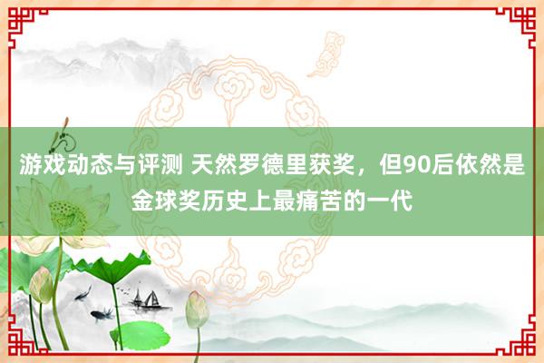 游戏动态与评测 天然罗德里获奖，但90后依然是金球奖历史上最痛苦的一代