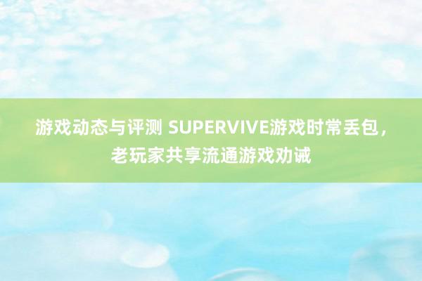 游戏动态与评测 SUPERVIVE游戏时常丢包，老玩家共享流通游戏劝诫