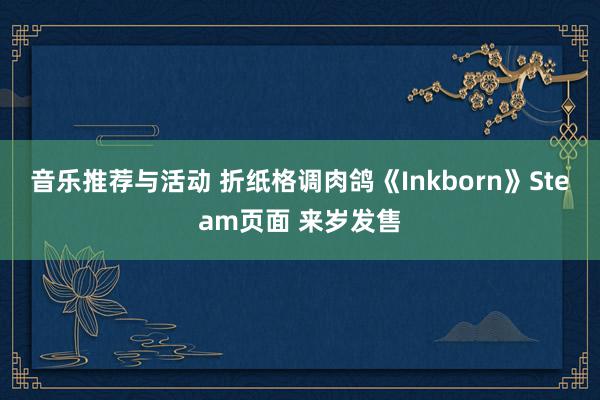 音乐推荐与活动 折纸格调肉鸽《Inkborn》Steam页面 来岁发售