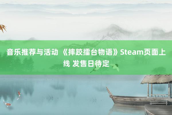 音乐推荐与活动 《摔跤擂台物语》Steam页面上线 发售日待定