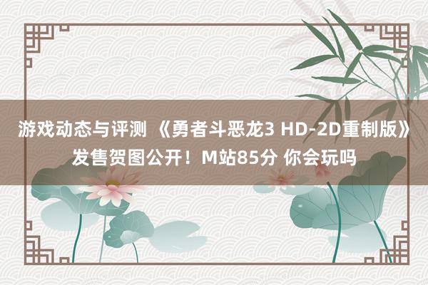 游戏动态与评测 《勇者斗恶龙3 HD-2D重制版》发售贺图公开！M站85分 你会玩吗