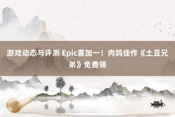 游戏动态与评测 Epic喜加一！肉鸽佳作《土豆兄弟》免费领