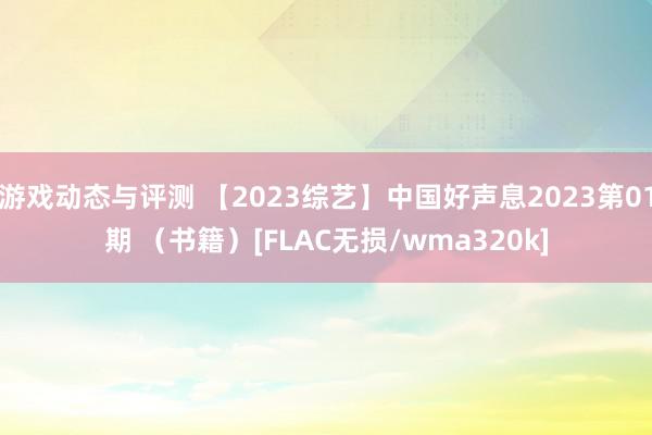 游戏动态与评测 【2023综艺】中国好声息2023第01期 （书籍）[FLAC无损/wma320k]