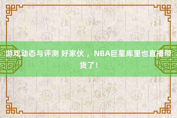 游戏动态与评测 好家伙 ，NBA巨星库里也直播带货了！