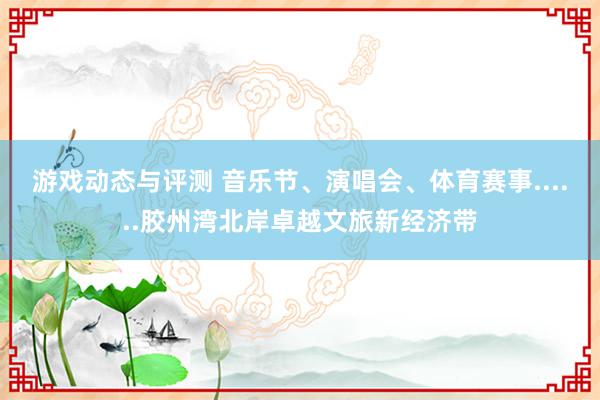 游戏动态与评测 音乐节、演唱会、体育赛事......胶州湾北岸卓越文旅新经济带