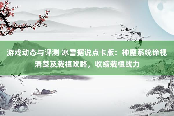 游戏动态与评测 冰雪据说点卡版：神魔系统谛视清楚及栽植攻略，收缩栽植战力