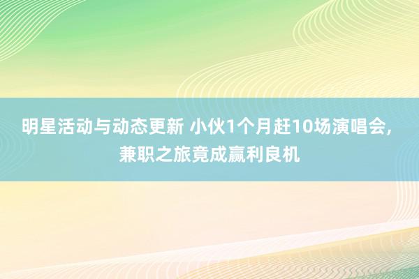 明星活动与动态更新 小伙1个月赶10场演唱会, 兼职之旅竟成赢利良机