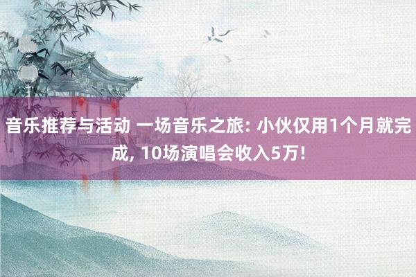 音乐推荐与活动 一场音乐之旅: 小伙仅用1个月就完成, 10场演唱会收入5万!