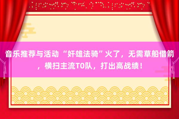 音乐推荐与活动 “奸雄法骑”火了，无需草船借箭，横扫主流T0队，打出高战绩！