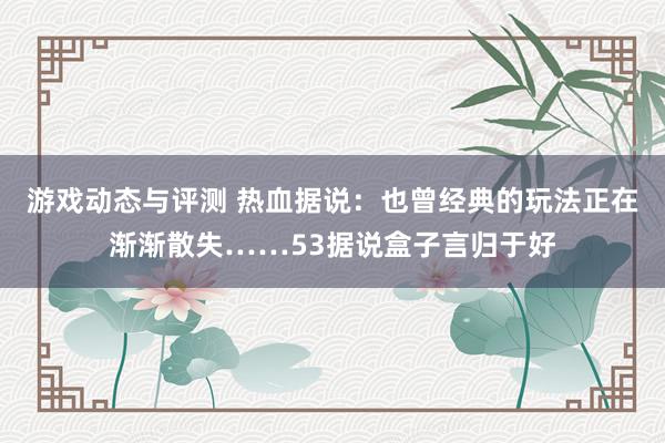 游戏动态与评测 热血据说：也曾经典的玩法正在渐渐散失……53据说盒子言归于好