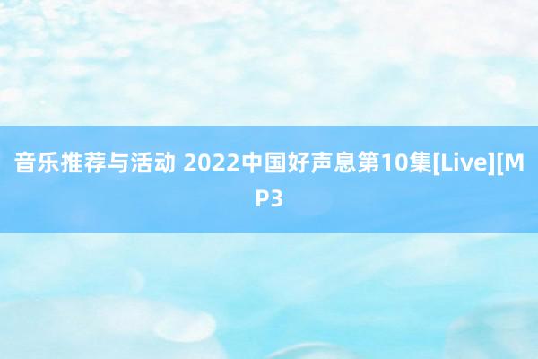 音乐推荐与活动 2022中国好声息第10集[Live][MP3