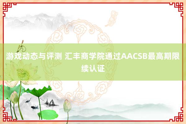 游戏动态与评测 汇丰商学院通过AACSB最高期限续认证