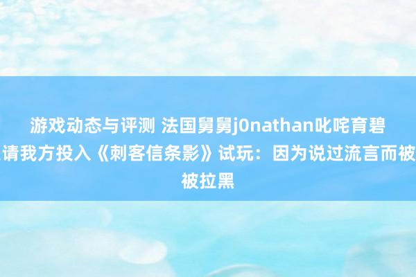 游戏动态与评测 法国舅舅j0nathan叱咤育碧没邀请我方投入《刺客信条影》试玩：因为说过流言而被拉黑