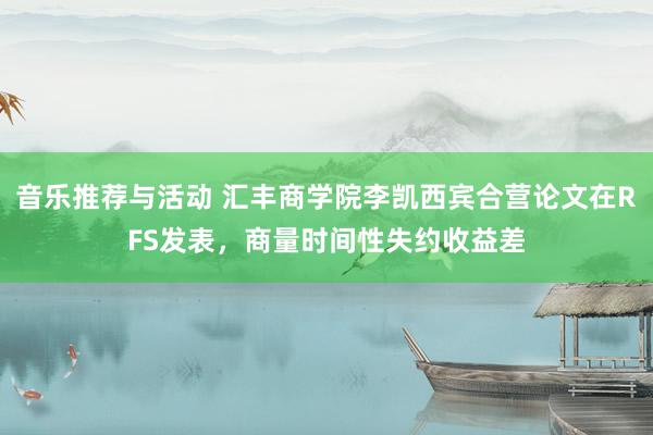 音乐推荐与活动 汇丰商学院李凯西宾合营论文在RFS发表，商量时间性失约收益差