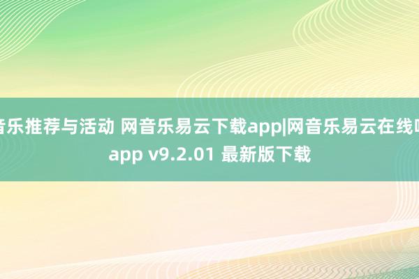 音乐推荐与活动 网音乐易云下载app|网音乐易云在线听app v9.2.01 最新版下载