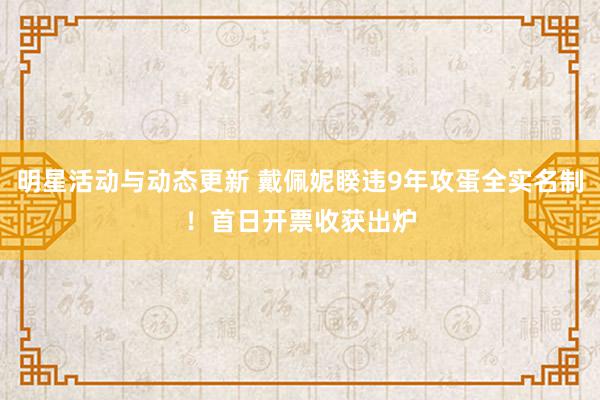 明星活动与动态更新 戴佩妮睽违9年攻蛋全实名制！　首日开票收获出炉