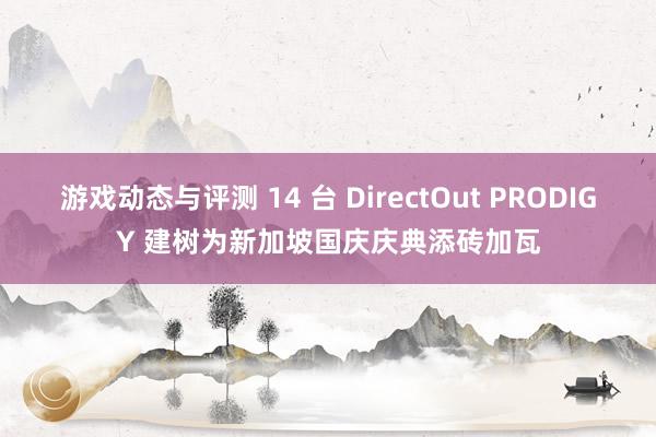 游戏动态与评测 14 台 DirectOut PRODIGY 建树为新加坡国庆庆典添砖加瓦