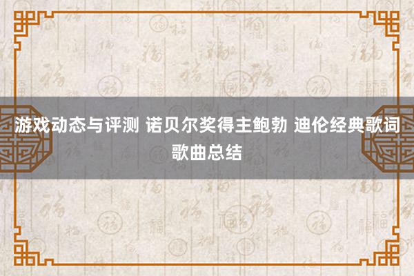 游戏动态与评测 诺贝尔奖得主鲍勃 迪伦经典歌词歌曲总结