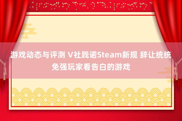 游戏动态与评测 V社践诺Steam新规 辞让统统免强玩家看告白的游戏