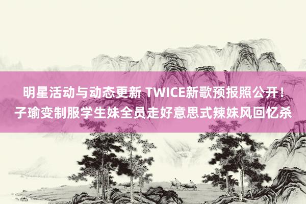 明星活动与动态更新 TWICE新歌预报照公开！子瑜变制服学生妹　全员走好意思式辣妹风回忆杀