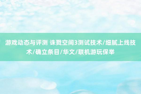 游戏动态与评测 诛戮空间3测试技术/细腻上线技术/确立条目/华文/联机游玩保举