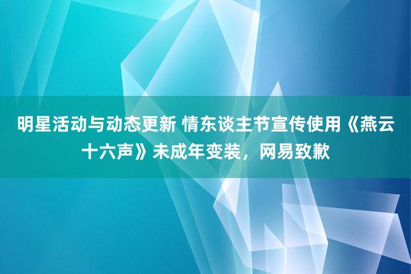 明星活动与动态更新 情东谈主节宣传使用《燕云十六声》未成年变装，网易致歉