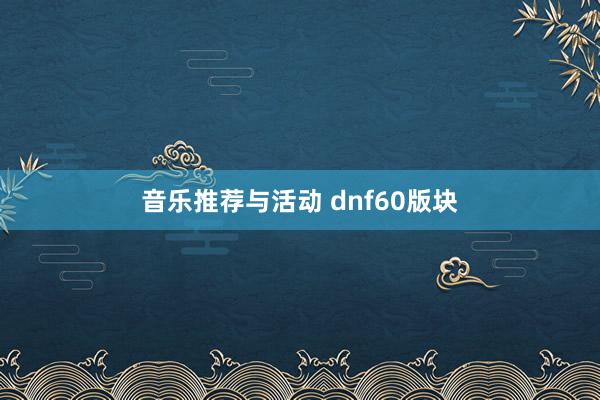 音乐推荐与活动 dnf60版块