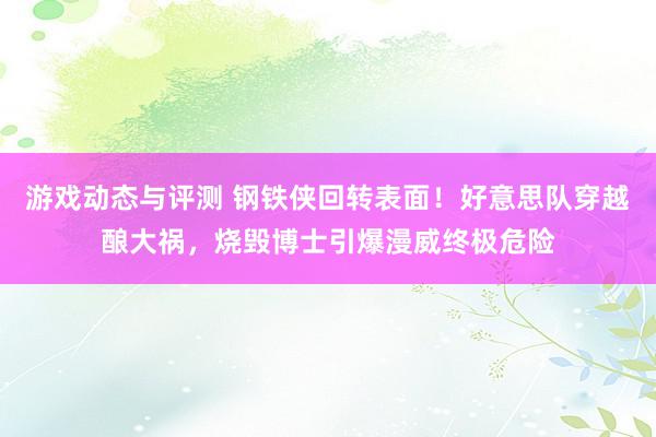 游戏动态与评测 钢铁侠回转表面！好意思队穿越酿大祸，烧毁博士引爆漫威终极危险