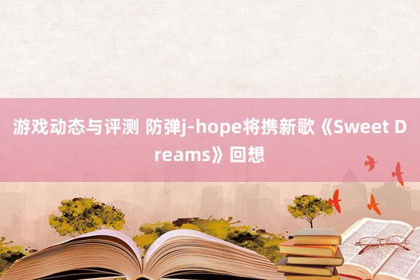 游戏动态与评测 防弹j-hope将携新歌《Sweet Dreams》回想