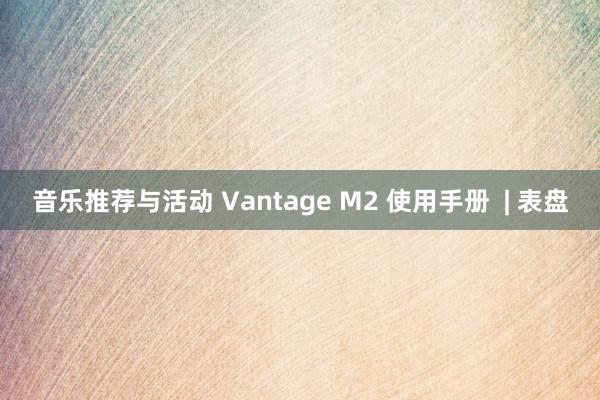 音乐推荐与活动 Vantage M2 使用手册  | 表盘