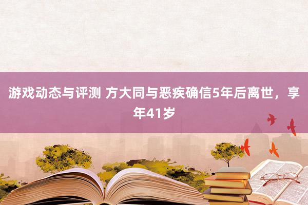 游戏动态与评测 方大同与恶疾确信5年后离世，享年41岁