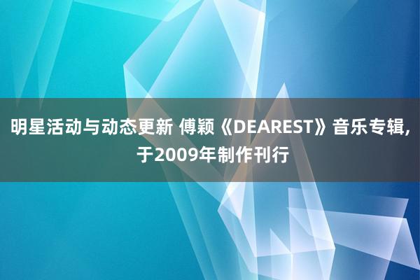 明星活动与动态更新 傅颖《DEAREST》音乐专辑, 于2009年制作刊行