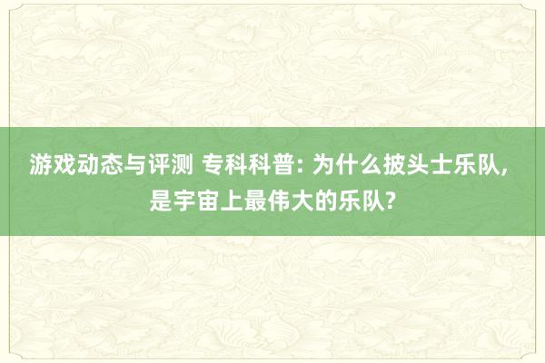 游戏动态与评测 专科科普: 为什么披头士乐队, 是宇宙上最伟大的乐队?