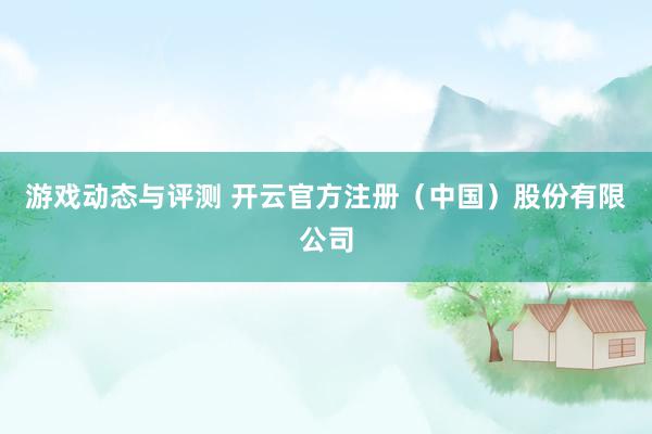 游戏动态与评测 开云官方注册（中国）股份有限公司