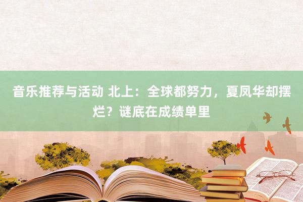 音乐推荐与活动 北上：全球都努力，夏凤华却摆烂？谜底在成绩单里